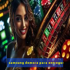 samsung demora para entregar